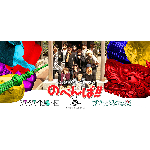 メランコリック写楽×TRY TRY NIICHE×flower in the vasement ３バンドによる東名阪スプリットツアー 「のべんば!!ツアー」開催!!